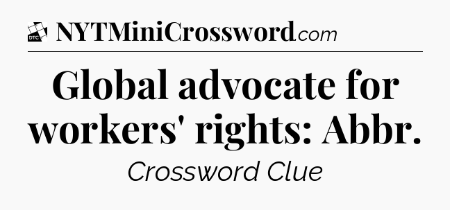 Global advocate for workers' rights: Abbr - Daily Themed Classic Crossword