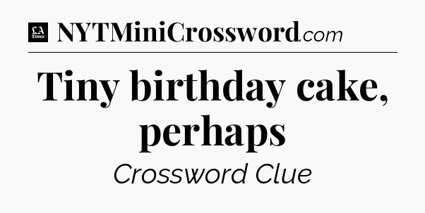 Tiny birthday cake, perhaps - LA Times Crossword