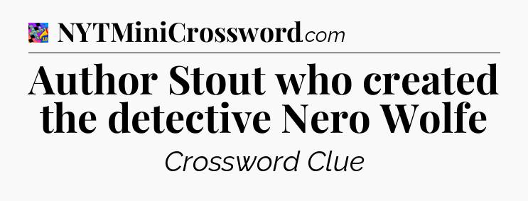 Author Stout who created the detective Nero Wolfe Crossword Clue