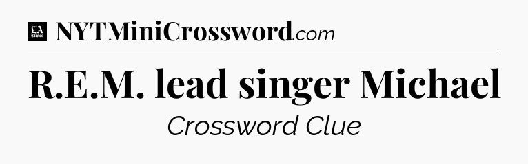 R.E.M. lead singer Michael - LA Times Crossword