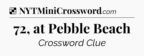 Solution: 72, at Pebble Beach - NYT Crossword