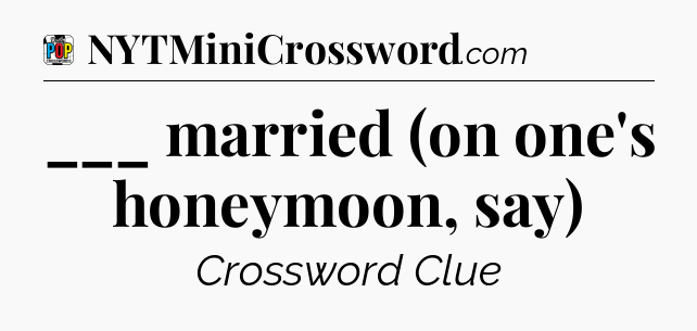 ___ married (on one's honeymoon, say) Crossword Clue