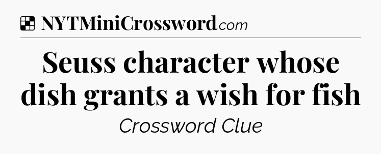 Solution: Seuss character whose dish grants a wish for fish  - NYT Crossword