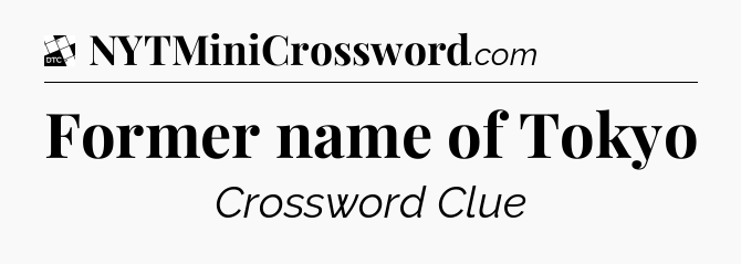Former name of Tokyo - Daily Themed Classic Crossword