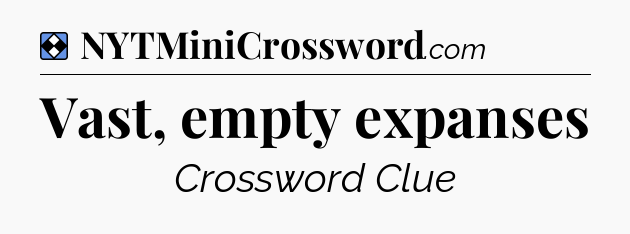 Solution: Vast, empty expanses - NYT Mini Crossword