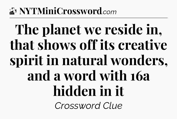 The planet we reside in, that shows off its creative spirit in natural wonders, and a word with 16a hidden in it - Daily Themed Classic Crossword