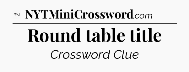 Round table title - WSJ Crossword