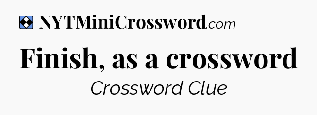 Solution: Finish, as a crossword - NYT Mini Crossword