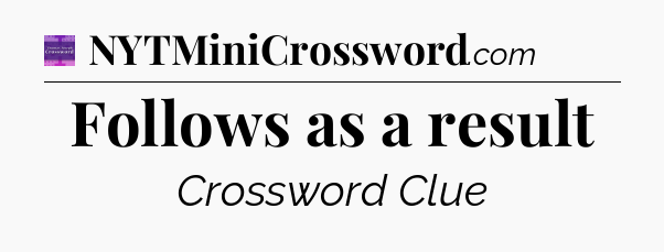 Follows as a result - Thomas Joseph Crossword