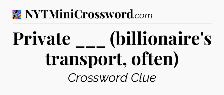 Private ___ (billionaire's transport, often) Crossword Clue