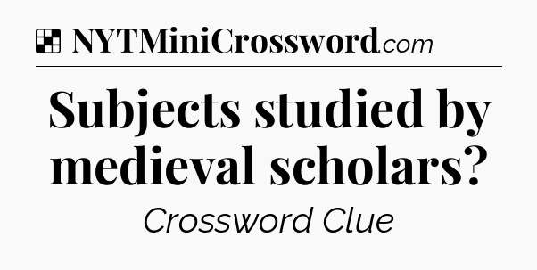 Solution: Subjects studied by medieval scholars - NYT Crossword