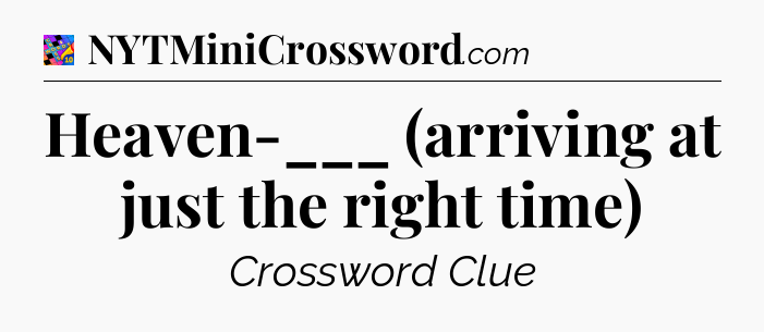 Heaven-___ (arriving at just the right time) Crossword Clue