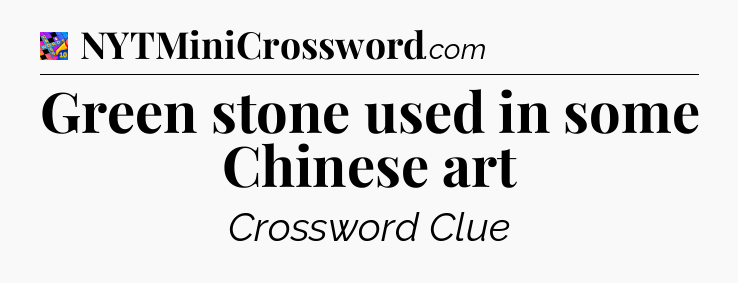 Green stone used in some Chinese art Crossword Clue