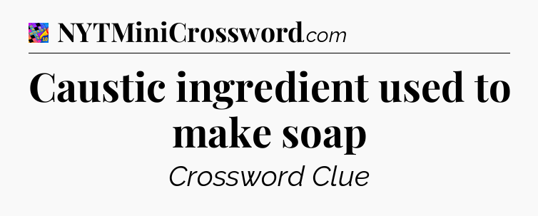 Caustic ingredient used to make soap Crossword Clue