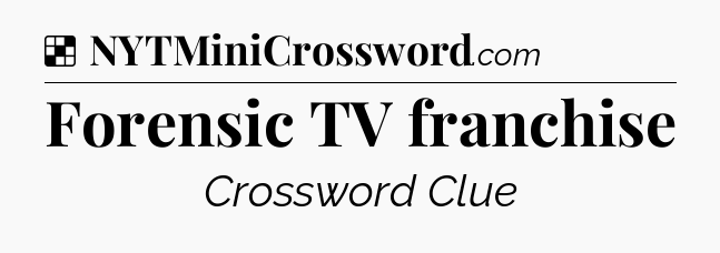 Solution: Forensic TV franchise - NYT Crossword
