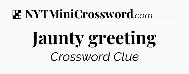 Solution: Jaunty greeting - NYT Crossword