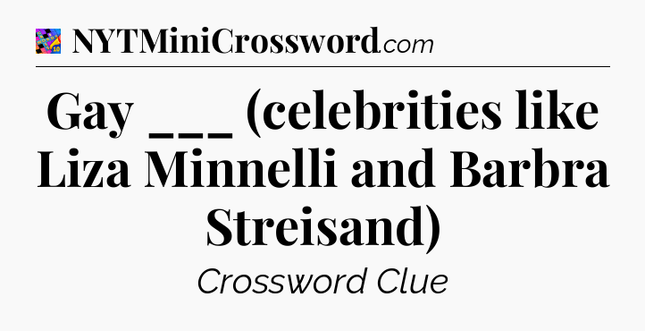 Gay ___ (celebrities like Liza Minnelli and Barbra Streisand) Crossword Clue