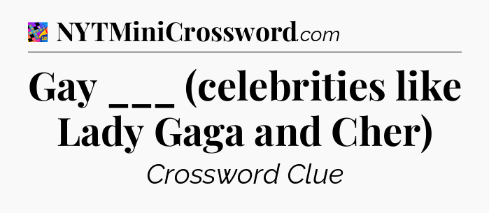 Gay ___ (celebrities like Lady Gaga and Cher) Crossword Clue