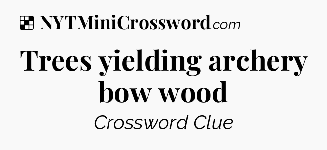 Solution: Trees yielding archery bow wood - NYT Crossword