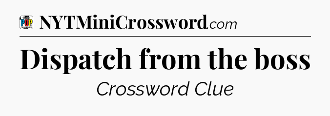 Dispatch from the boss Crossword Clue