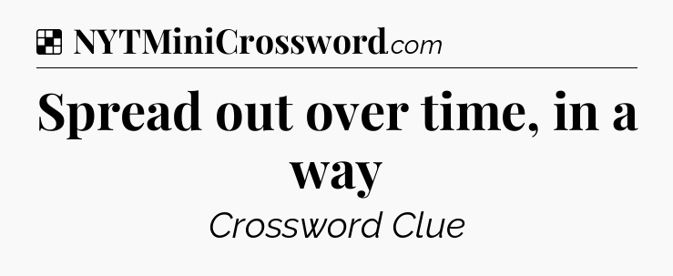 Solution: Spread out over time, in a way - NYT Crossword