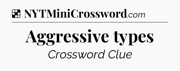 Solution: Aggressive types - NYT Crossword