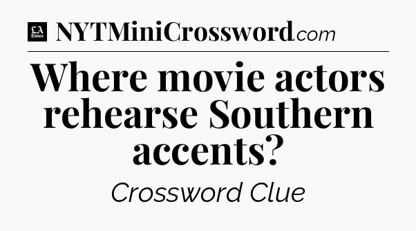 Where movie actors rehearse Southern accents - LA Times Crossword