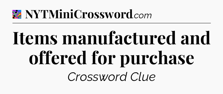 Items manufactured and offered for purchase Crossword Clue