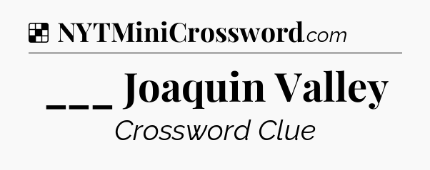 Solution: ___ Joaquin Valley - NYT Crossword