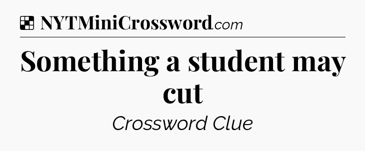Solution: Something a student may cut - NYT Crossword