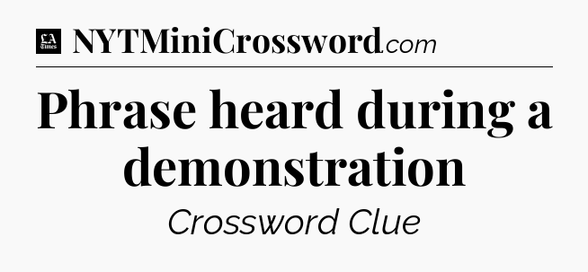 Phrase heard during a demonstration - LA Times Crossword