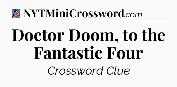 Doctor Doom, to the Fantastic Four Crossword Clue