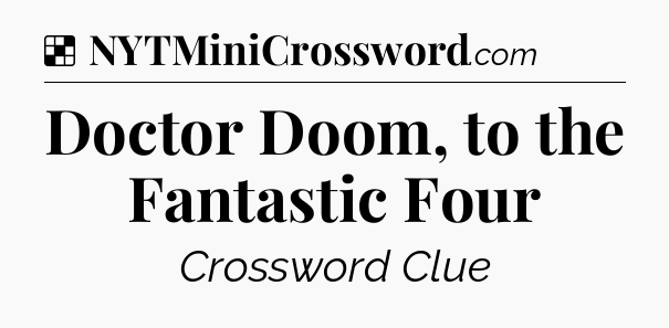 Solution: Doctor Doom, to the Fantastic Four - NYT Crossword