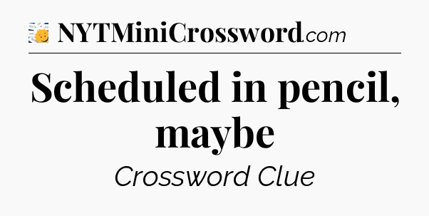 Scheduled in pencil, maybe - 7 Little Words