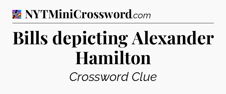Bills depicting Alexander Hamilton Crossword Clue