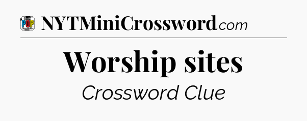Worship sites Crossword Clue