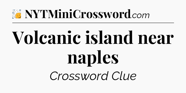 Volcanic island near naples - 7 Little Words