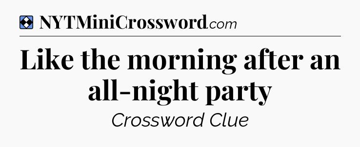 Solution: Like the morning after an all-night party - NYT Mini Crossword