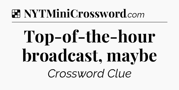 Solution: Top-of-the-hour broadcast, maybe - NYT Crossword
