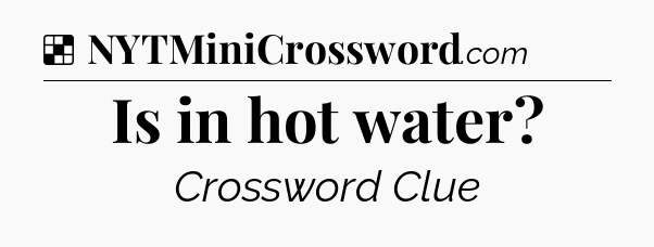 Solution: Is in hot water - NYT Crossword