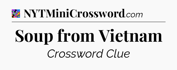 Soup from Vietnam Crossword Clue