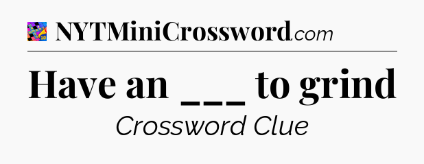 Have an ___ to grind Crossword Clue
