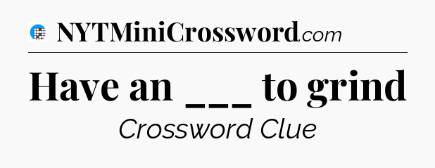 Have an ___ to grind Crossword Clue