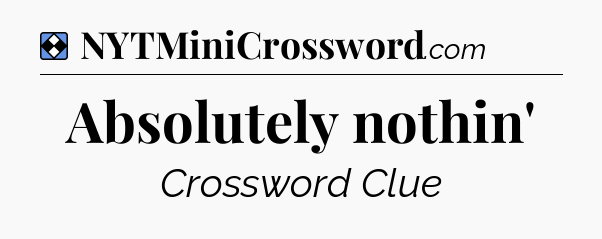 Solution: Absolutely nothin' - NYT Mini Crossword