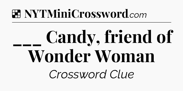 Solution: ___ Candy, friend of Wonder Woman - NYT Crossword