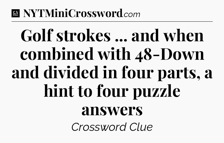Golf strokes ... and when combined with 48-Down and divided in four parts, a hint to four puzzle answers - LA Times Crossword