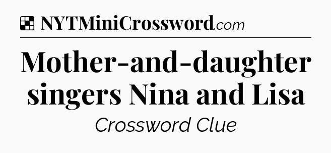 Solution: Mother-and-daughter singers Nina and Lisa - NYT Crossword