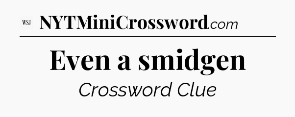 Even a smidgen - WSJ Crossword