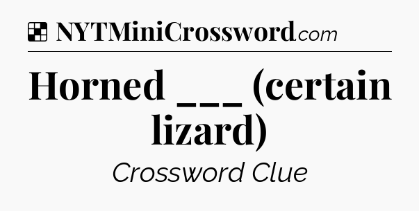 Solution: Horned ___ (certain lizard) - NYT Crossword