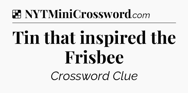 Solution: Tin that inspired the Frisbee - NYT Crossword